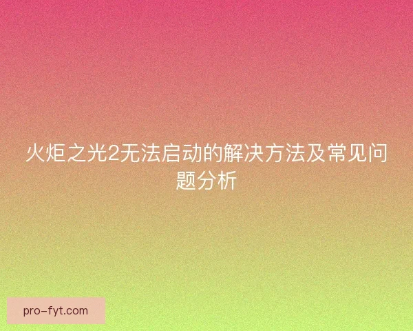 火炬之光2无法启动的解决方法及常见问题分析